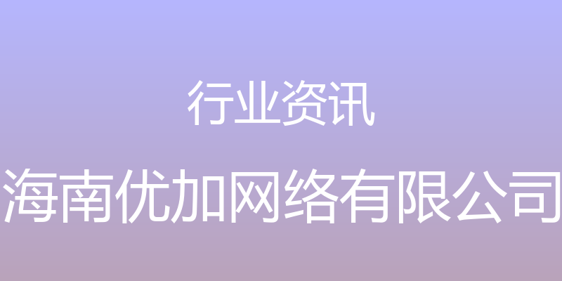 行业资讯 - 海南优加网络有限公司