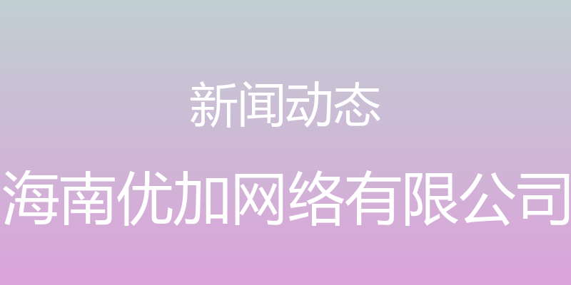 新闻动态 - 海南优加网络有限公司